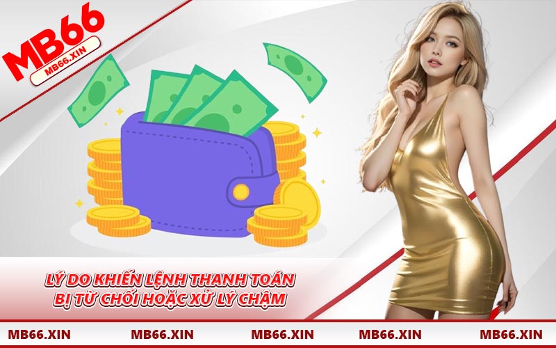 Lý do khiến lệnh thanh toán bị từ chối hoặc xử lý chậm