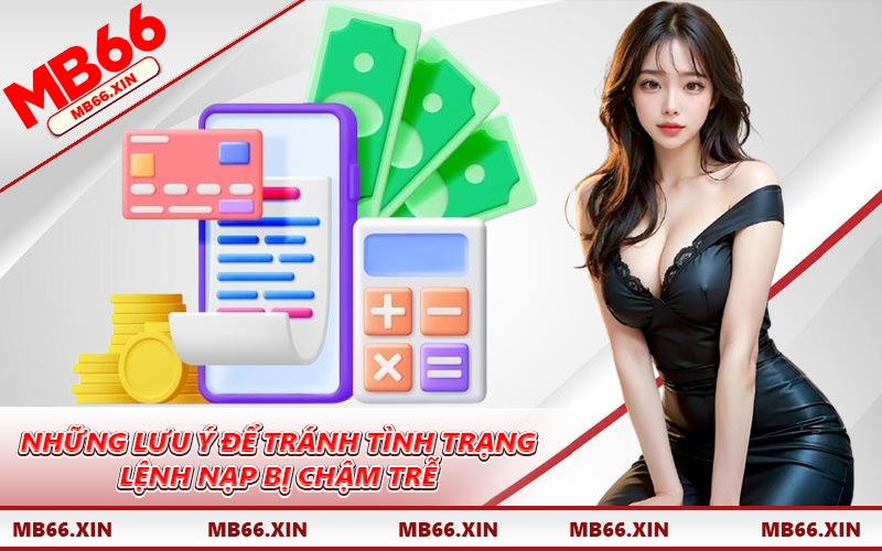 Những lưu ý để tránh tình trạng lệnh nạp bị chậm trễ