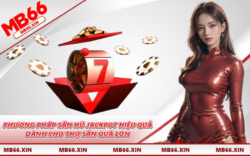 Phương pháp săn hũ Jackpot hiệu quả dành cho thợ săn quà lớn